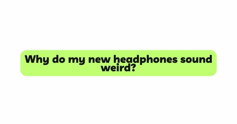 Why do my new headphones sound weird?