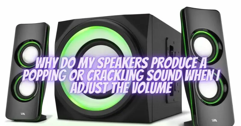 Why do my speakers produce a popping or crackling sound when I adjust the volume