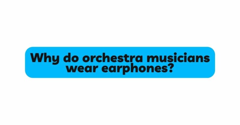Why do orchestra musicians wear earphones?