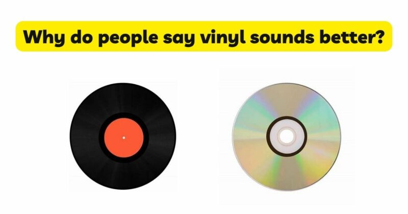 Why do people say vinyl sounds better?