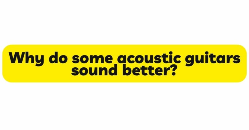 Why do some acoustic guitars sound better?