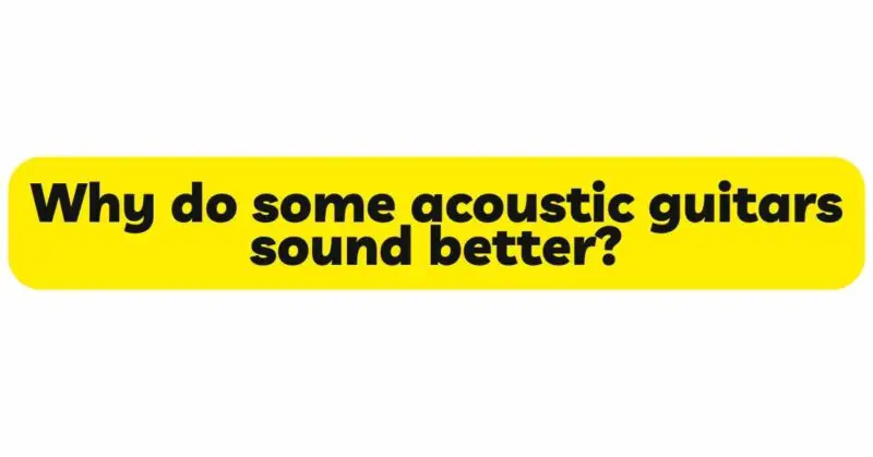 Why do some acoustic guitars sound better?