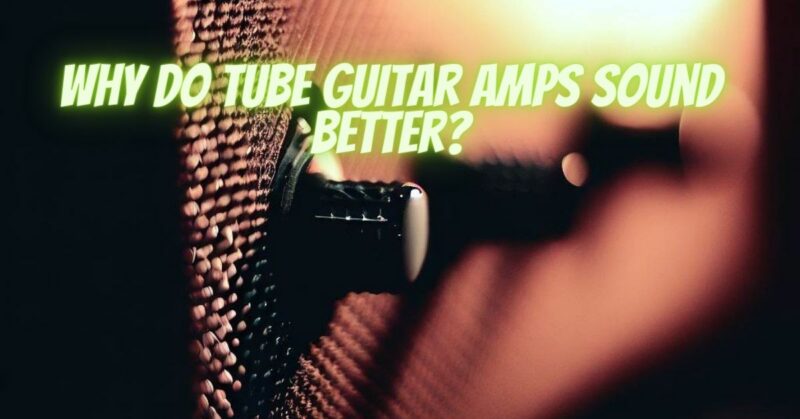Why do tube guitar amps sound better?