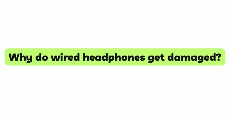 Why do wired headphones get damaged?