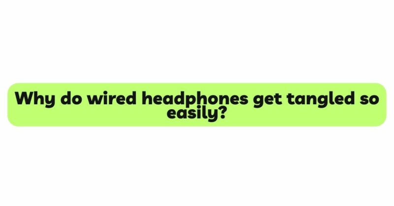Why do wired headphones get tangled so easily?