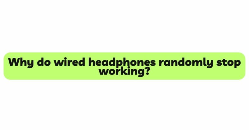 Why do wired headphones randomly stop working?