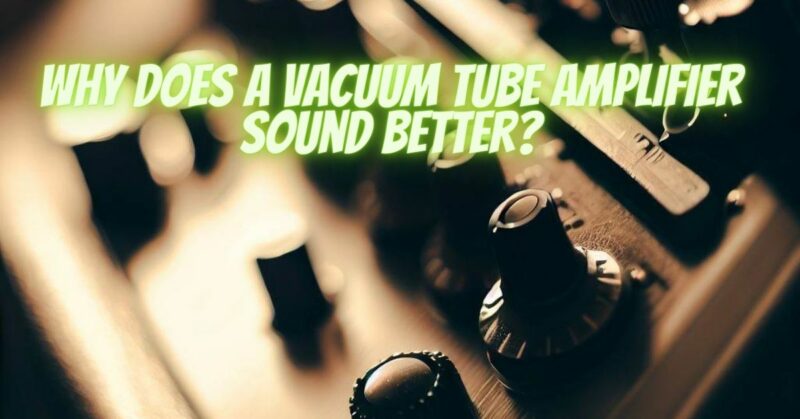 Why does a vacuum tube amplifier sound better?