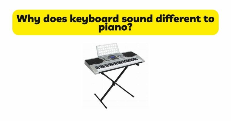 Why does keyboard sound different to piano?