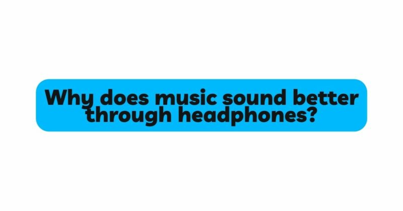 Why does music sound better through headphones?