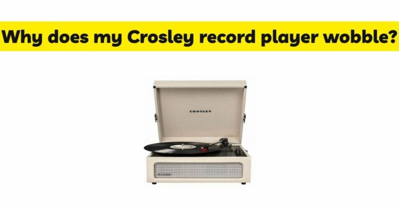 Why does my Crosley record player wobble?