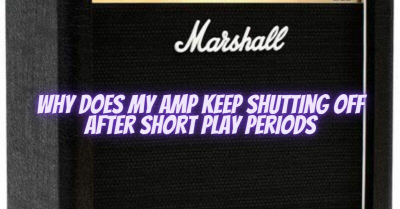 Why does my amp keep shutting off after short play periods