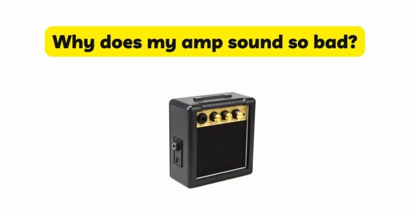 Why does my amp sound so bad?