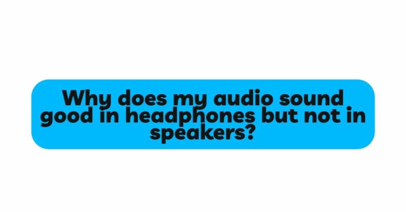 Why does my audio sound good in headphones but not in speakers?