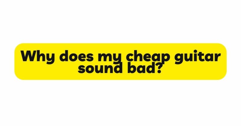 Why does my cheap guitar sound bad?