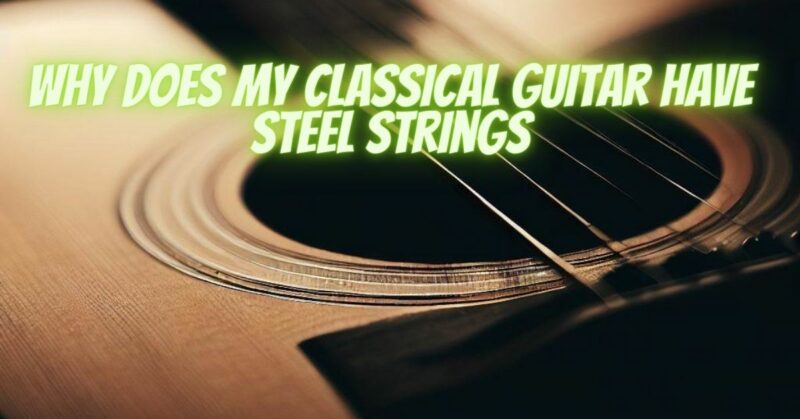 Why does my classical guitar have steel strings