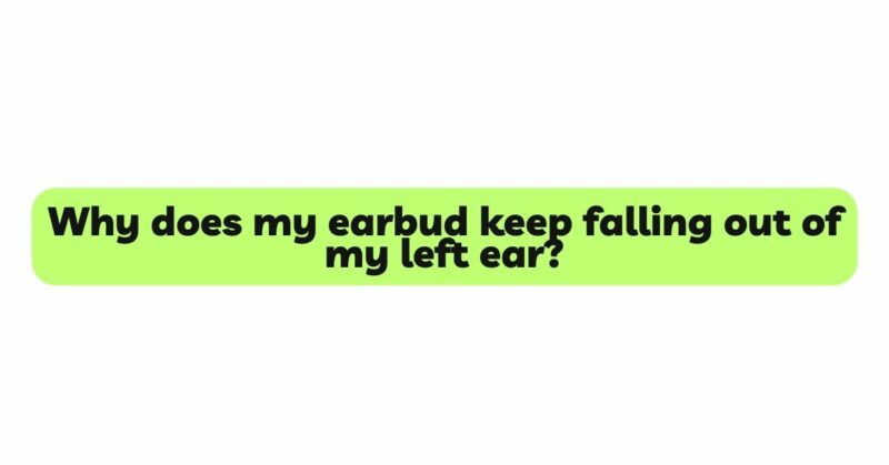 Why does my earbud keep falling out of my left ear?