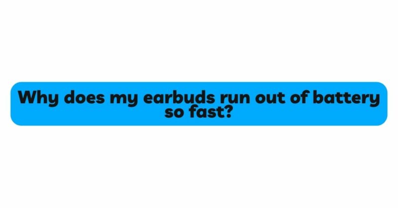 Why does my earbuds run out of battery so fast?