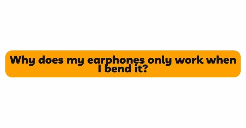 Why does my earphones only work when I bend it?