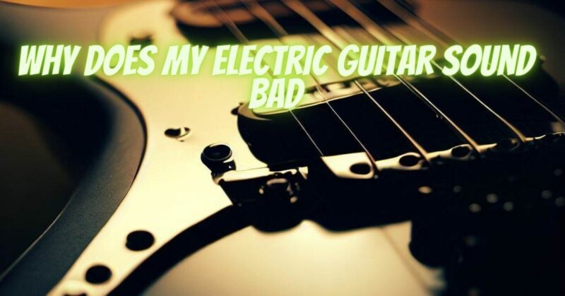 Why does my electric guitar sound bad