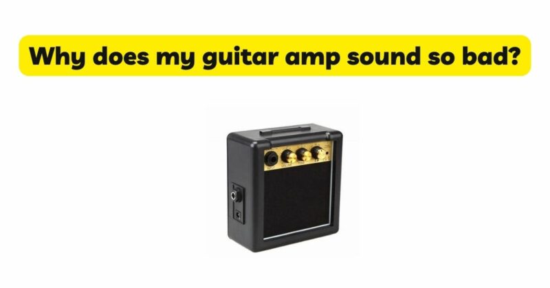 Why does my guitar amp sound so bad?
