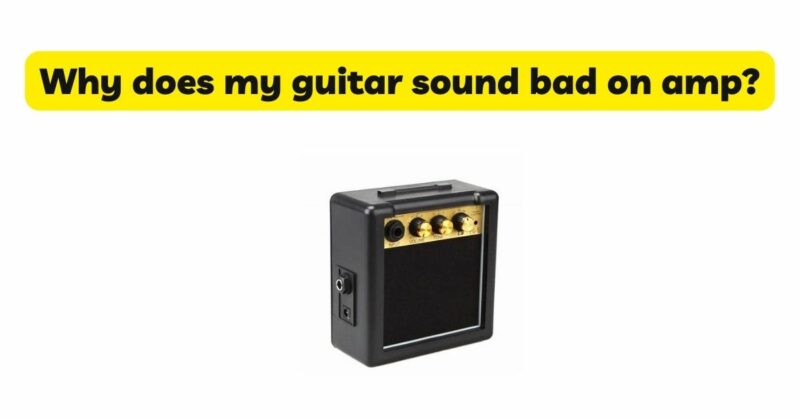 Why does my guitar sound bad on amp?