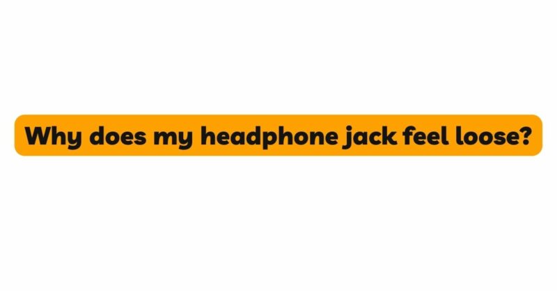 Why does my headphone jack feel loose?