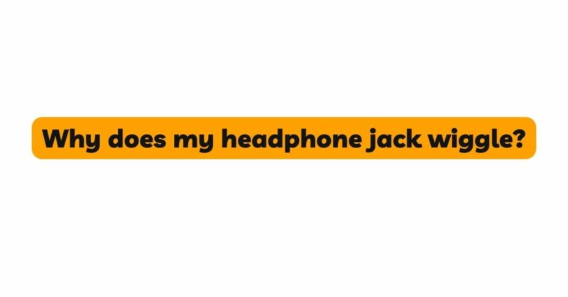 Why does my headphone jack wiggle?