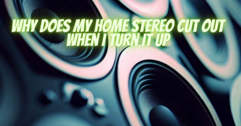 Why does my home stereo cut out when I turn it up