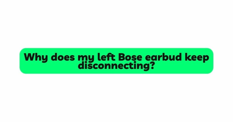 Why does my left Bose earbud keep disconnecting?