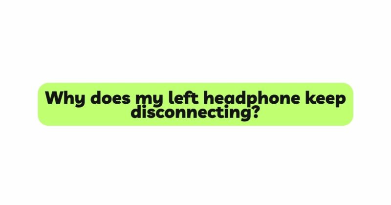 Why does my left headphone keep disconnecting?