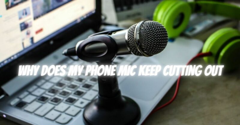 Why does my phone mic keep cutting out