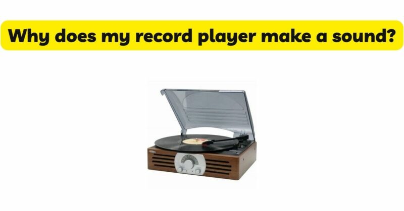 Why does my record player make a sound?