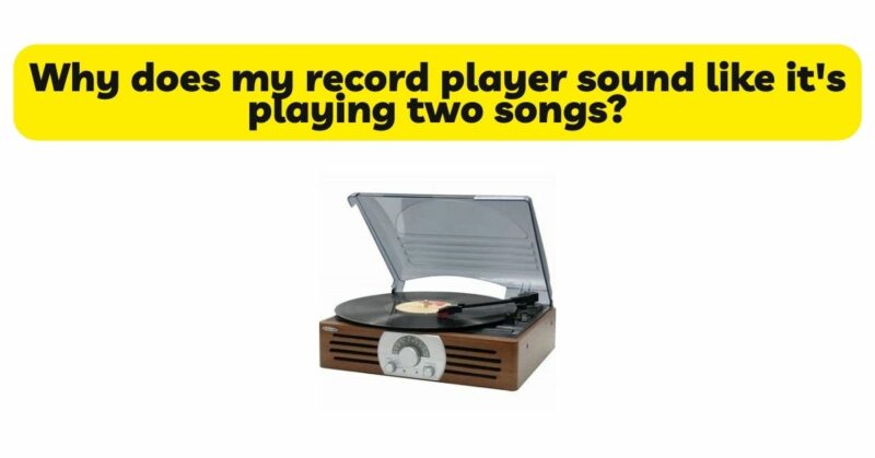 Why does my record player sound like it's playing two songs?