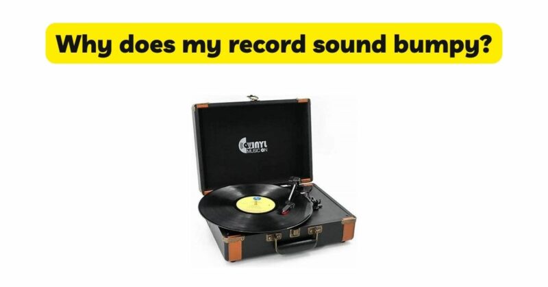 Why does my record sound bumpy?