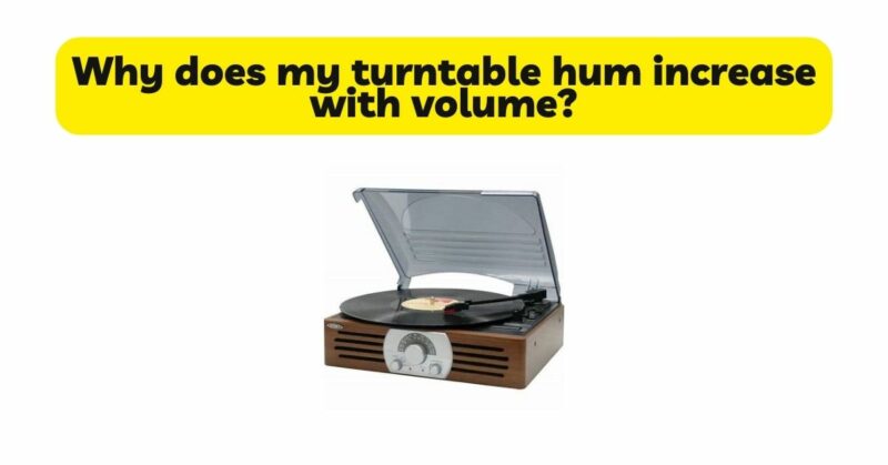 Why does my turntable hum increase with volume?
