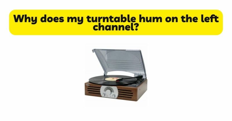 Why does my turntable hum on the left channel?