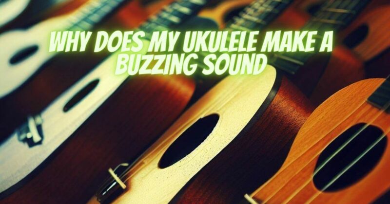 Why does my ukulele make a buzzing sound