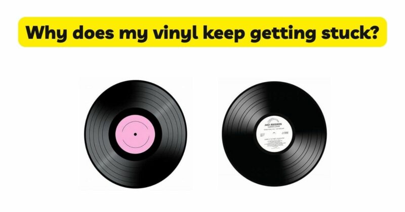 Why does my vinyl keep getting stuck?