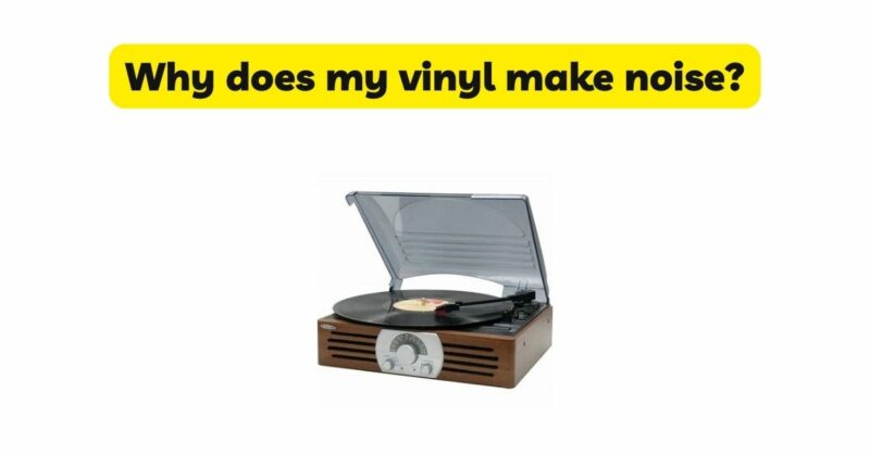 Why does my vinyl make noise?