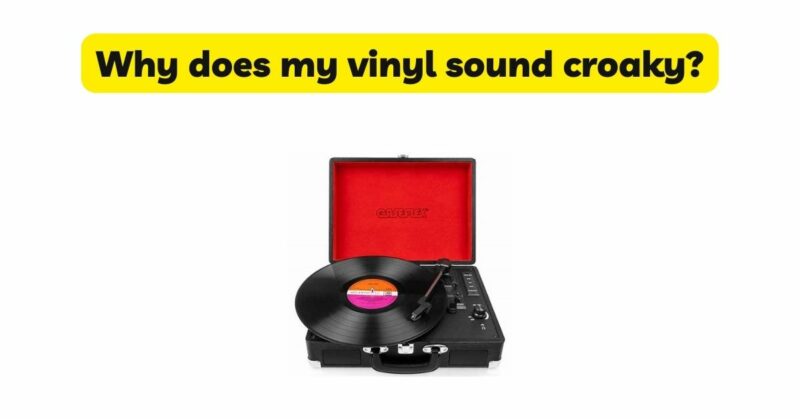 Why does my vinyl sound croaky?