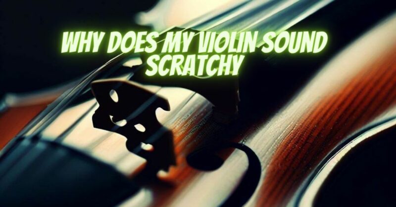 Why does my violin sound scratchy