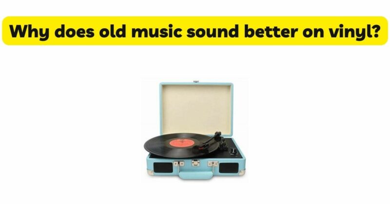 Why does old music sound better on vinyl?