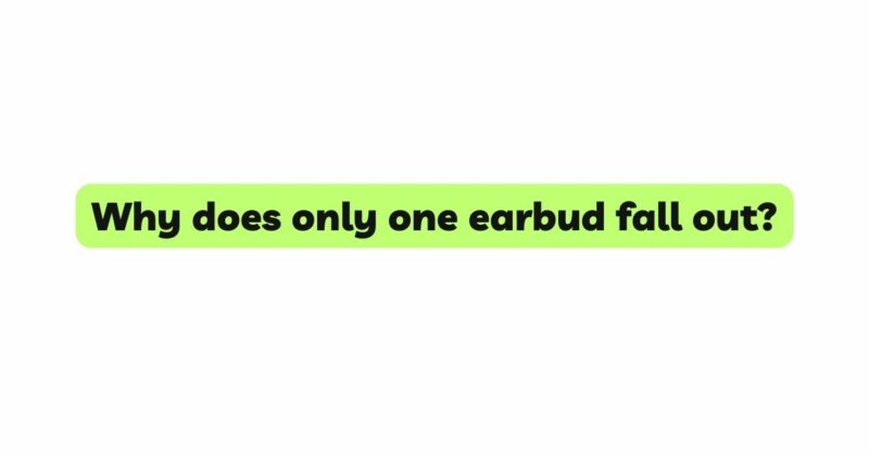 Why does only one earbud fall out?