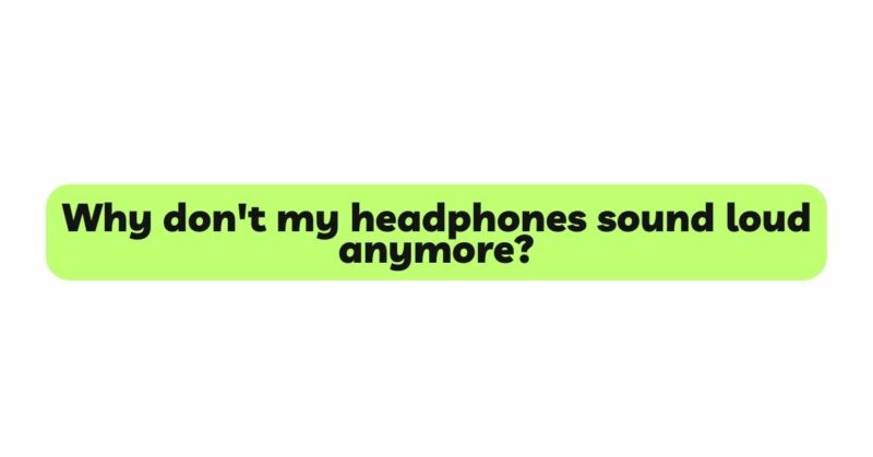 Why don't my headphones sound loud anymore?