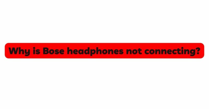 Why is Bose headphones not connecting?