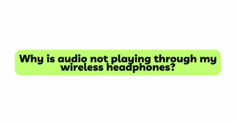 Why is audio not playing through my wireless headphones?