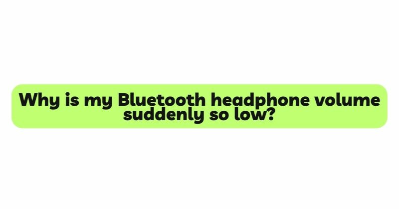 Why is my Bluetooth headphone volume suddenly so low?