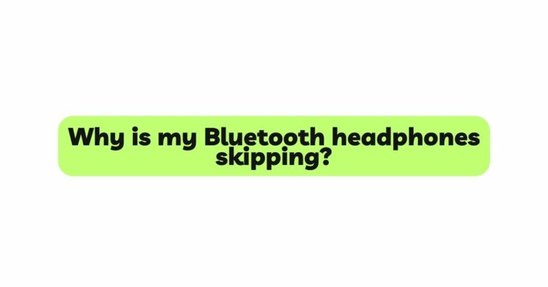 Why is my Bluetooth headphones skipping?