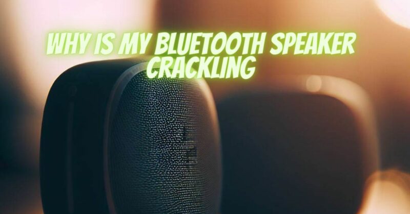 Why is my Bluetooth speaker crackling