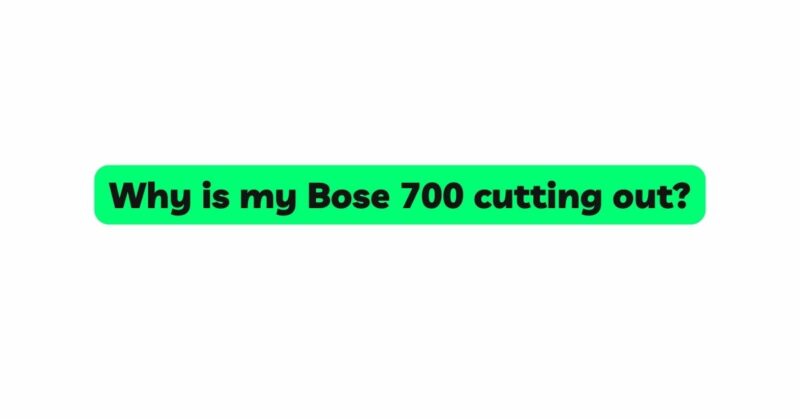 Why is my Bose 700 cutting out?